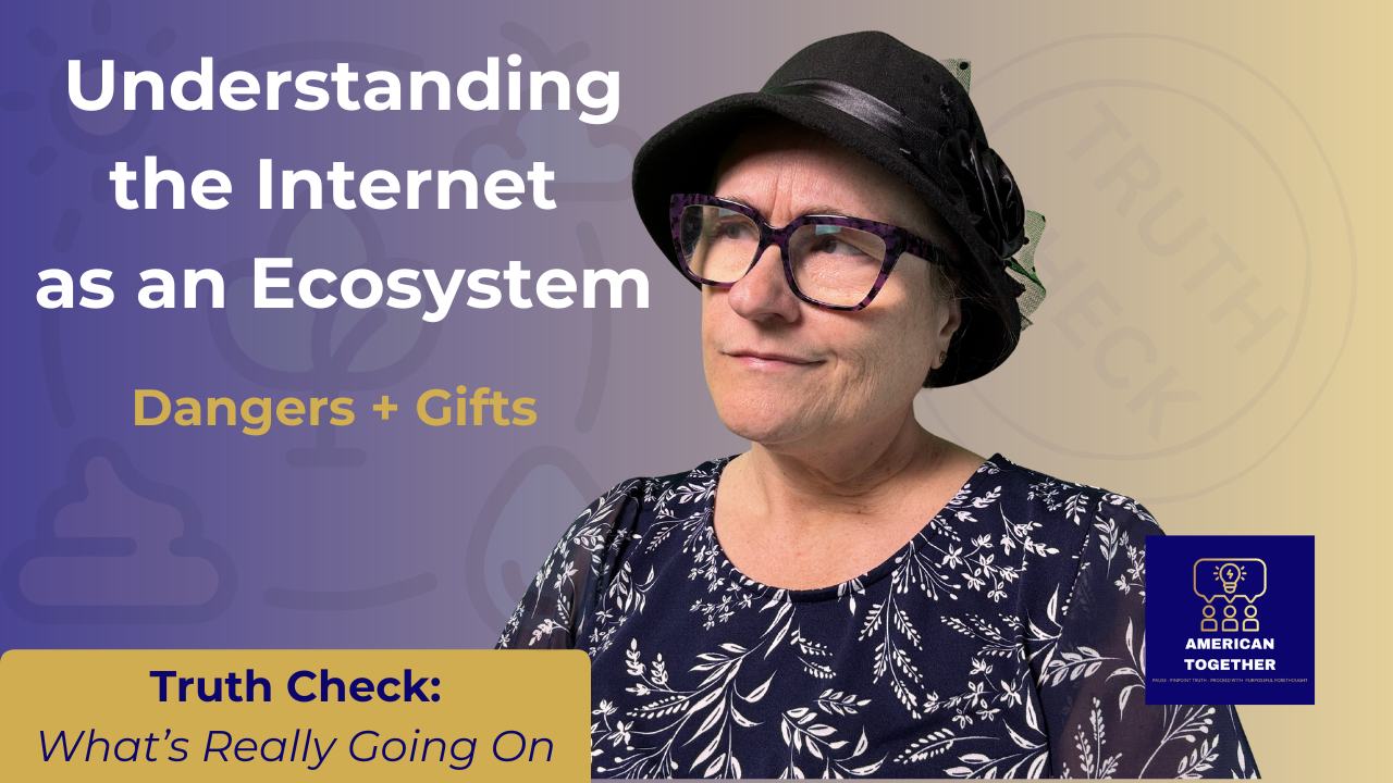 TRUTH CHECK — Understanding the Internet as an Ecosystem: Danger + Gifts