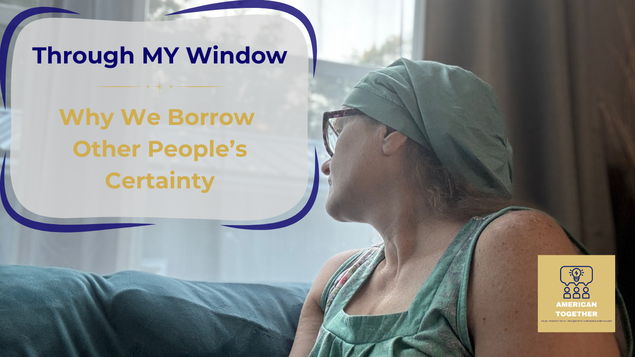 THROUGH MY WINDOW — Why We Borrow Other People’s Certainty