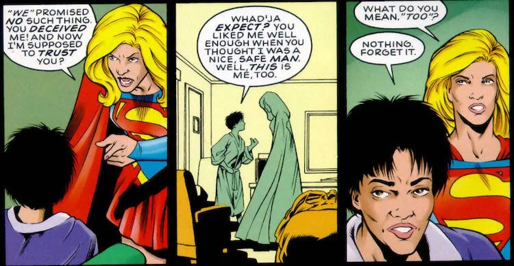 "You deceived me! And now I'm supposed to trust you?" Supergirl says. "You liked me well enough when you thought I was a nice, safe man. Well, this is me, too," Andy replies. "What do you mean, 'too?'" Supergirl asks. "Nothing. Forget it," Andy says.
