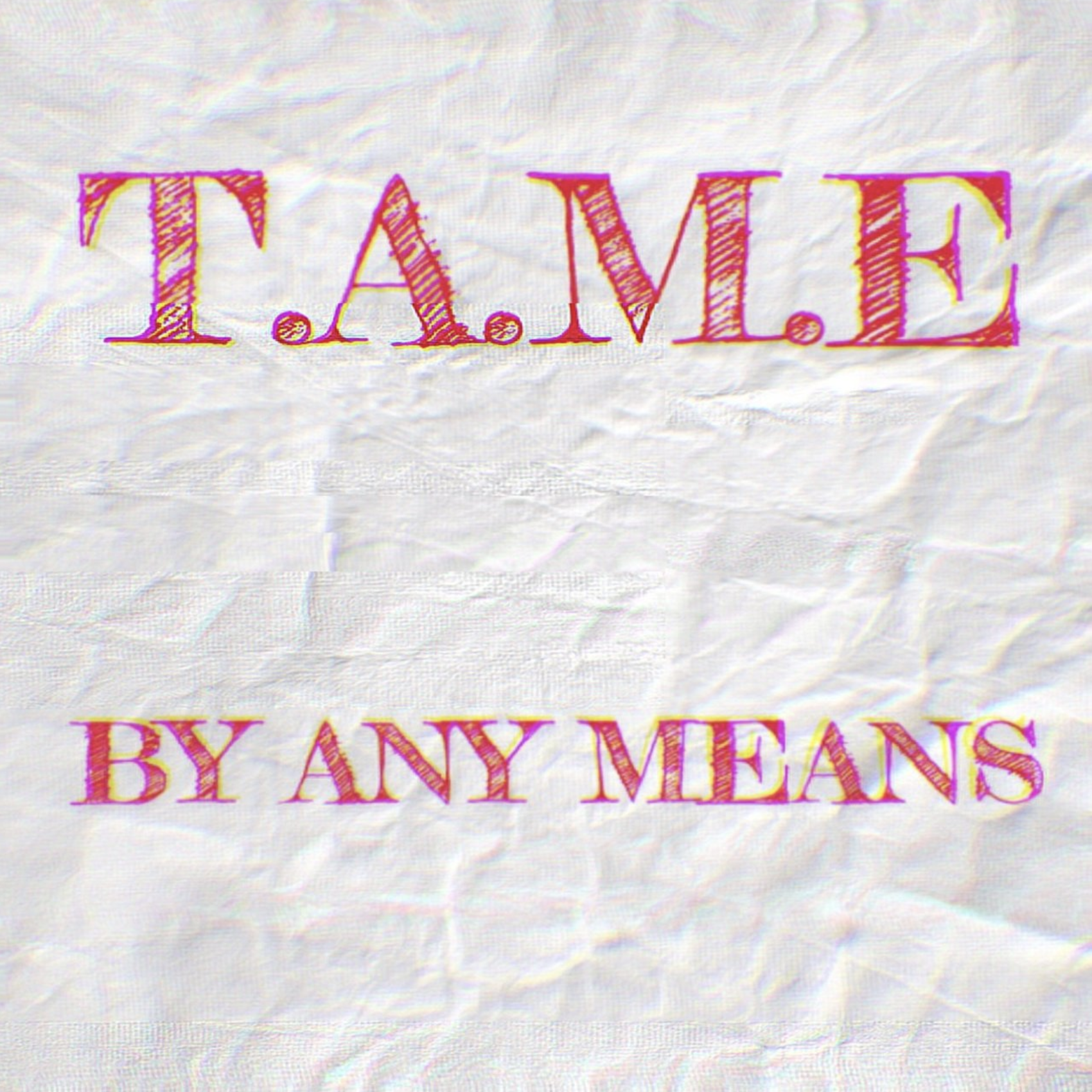 Text on crumpled white paper: 'T.A.M.E' at the top and 'BY ANY MEANS' below, written in pink with yellow outlines.