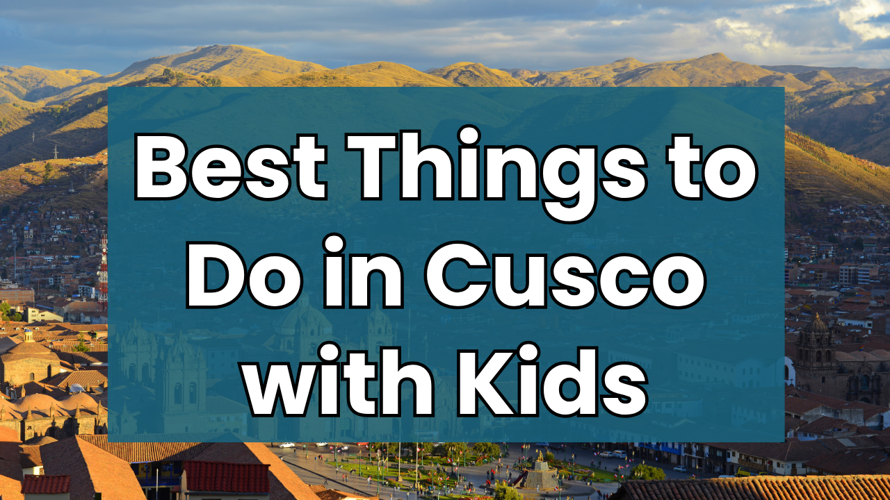 Best Things to Do in Cusco with Kids (Family-Friendly Guide + What’s Actually Worth It)