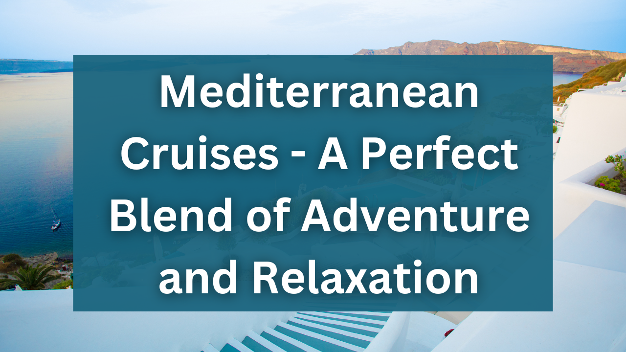 Mediterranean cruises are a perfect blend of adventure and relaxationblend of adventure and relaxation