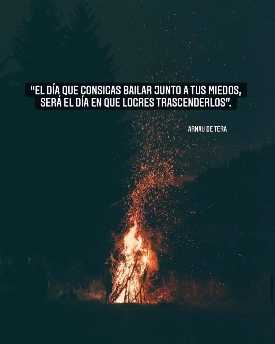 Una fogata en la noche con una cita motivacional sobre superar miedos, que dice: "El día que consigas bailar junto a tus miedos, será el día en que logres trascenderlos". Autor: Arnau de Tera.