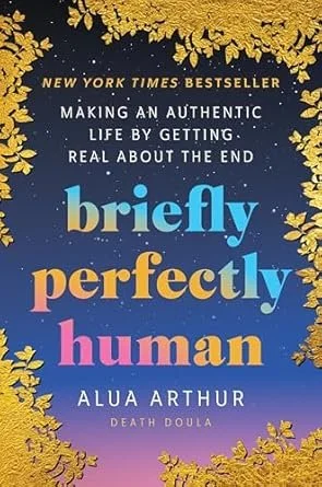 Book cover for 'Briefly Perfectly Human' by Alua Arthur, with the subtitle 'Making an authentic life by getting real about the end,' featuring a blue and purple background with gold and yellow floral designs.