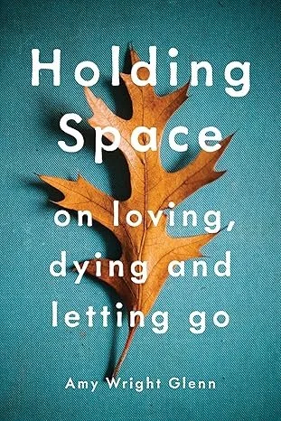 Book cover titled 'Holding Space on loving, dying and letting go' by Amy Wright Glenn, with a background of a large brown leaf on a teal background.