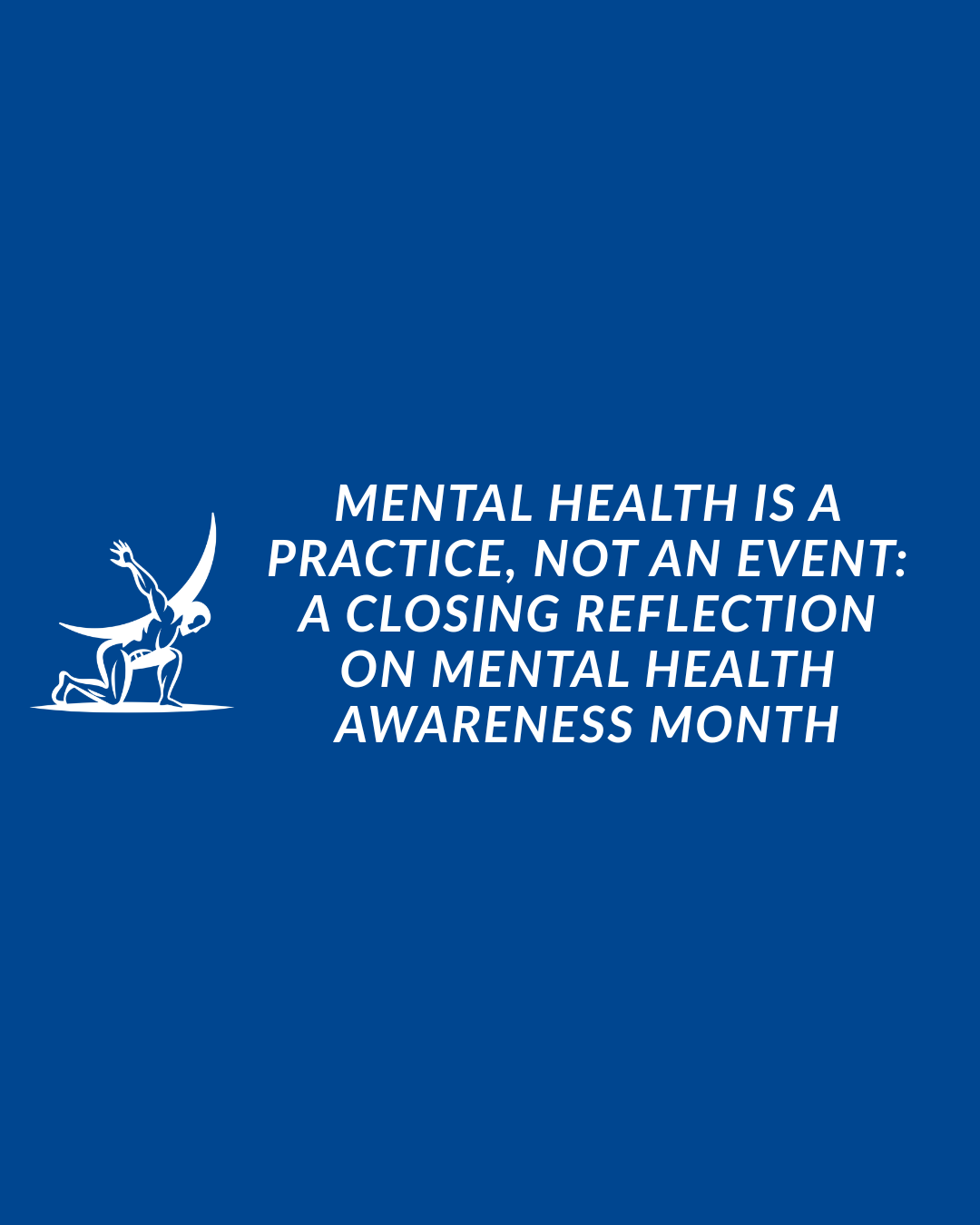 Mental Health Is a Practice, Not an Event: A Closing Reflection on Mental Health Awareness Month