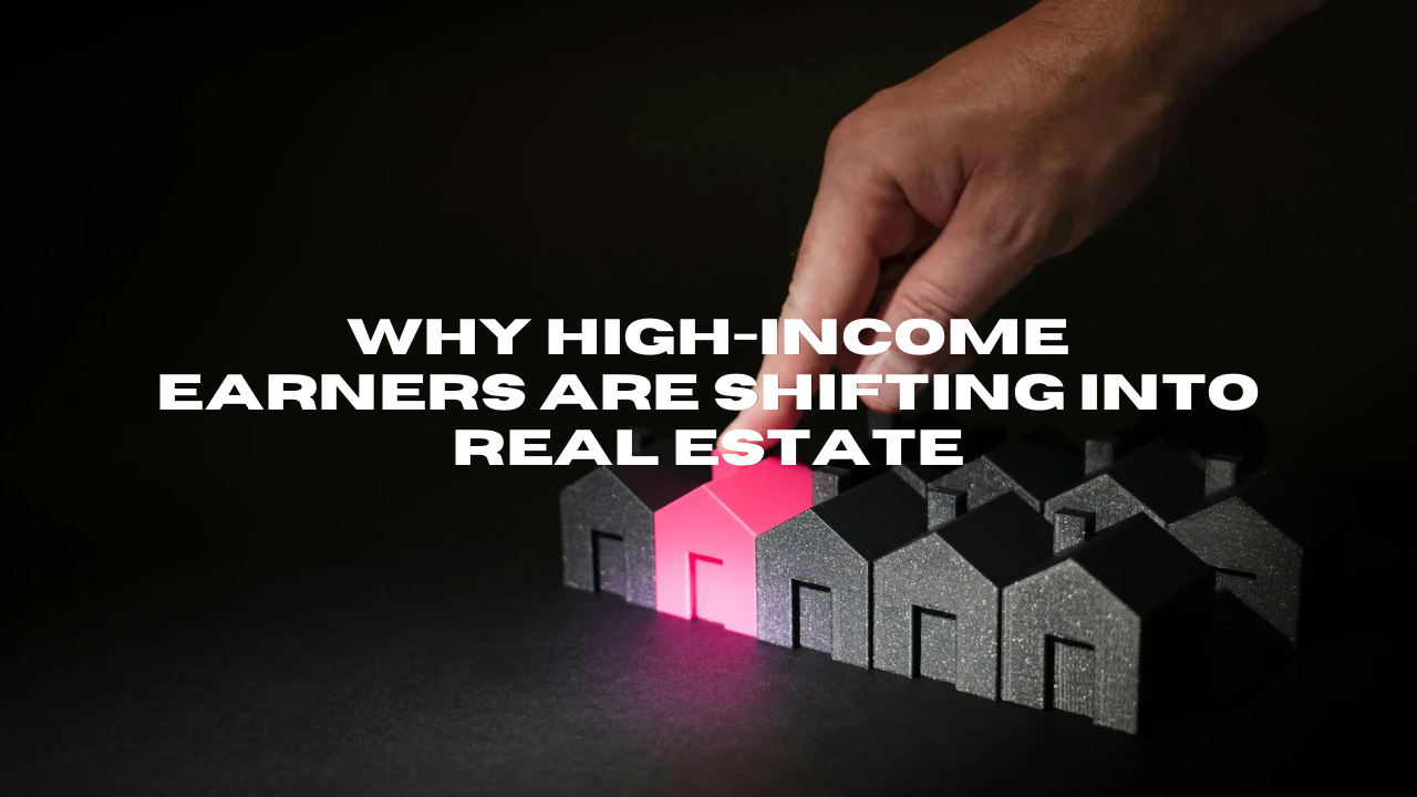 Why High-Income Earners Are Shifting Into Real Estate