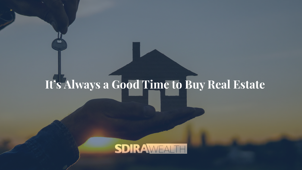 It’s Always a Good Time to Buy Real Estate
