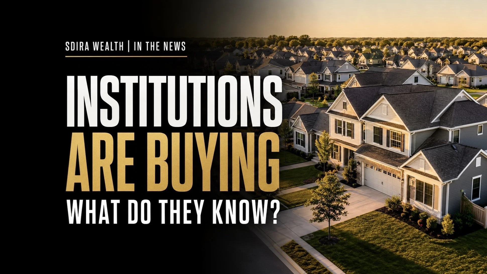 Institutions Are Buying Real Estate. What Do They Know That You Don’t?