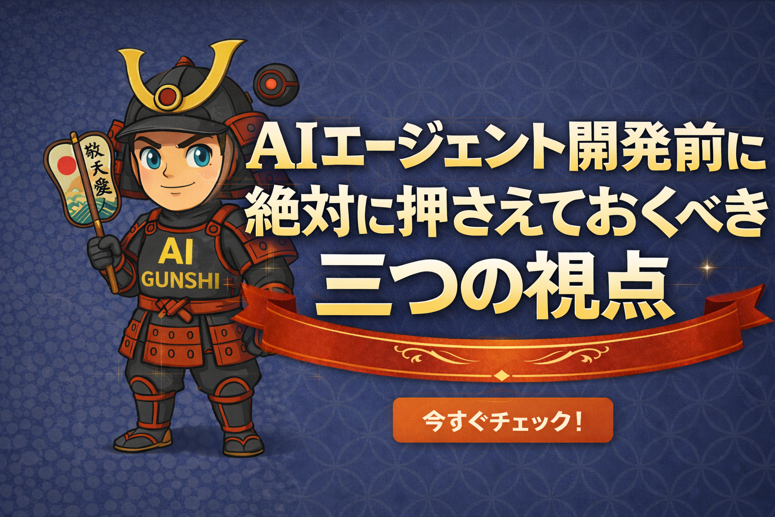 AI武士のキャラクターが旗を持ち、背景に日本風のデザインがあり、文字で『AIエージェント開発前に絶対に押さえておくべき三つの視点』と書かれている。
