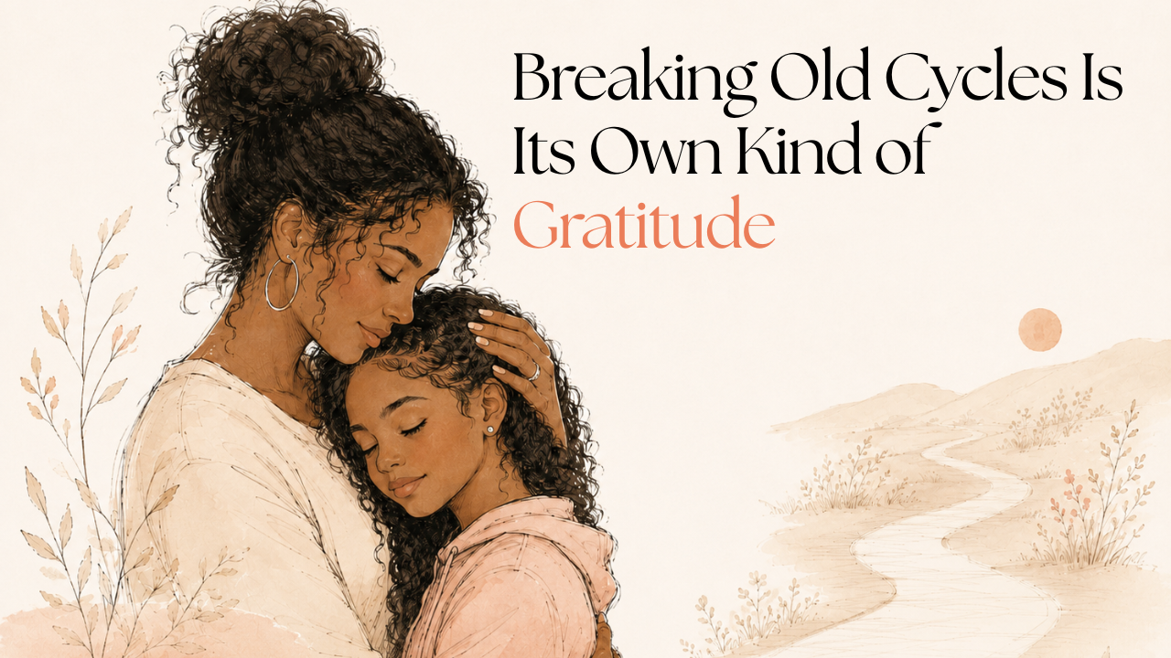    Breaking Old Cycles Is Its Own Kind of Gratitude