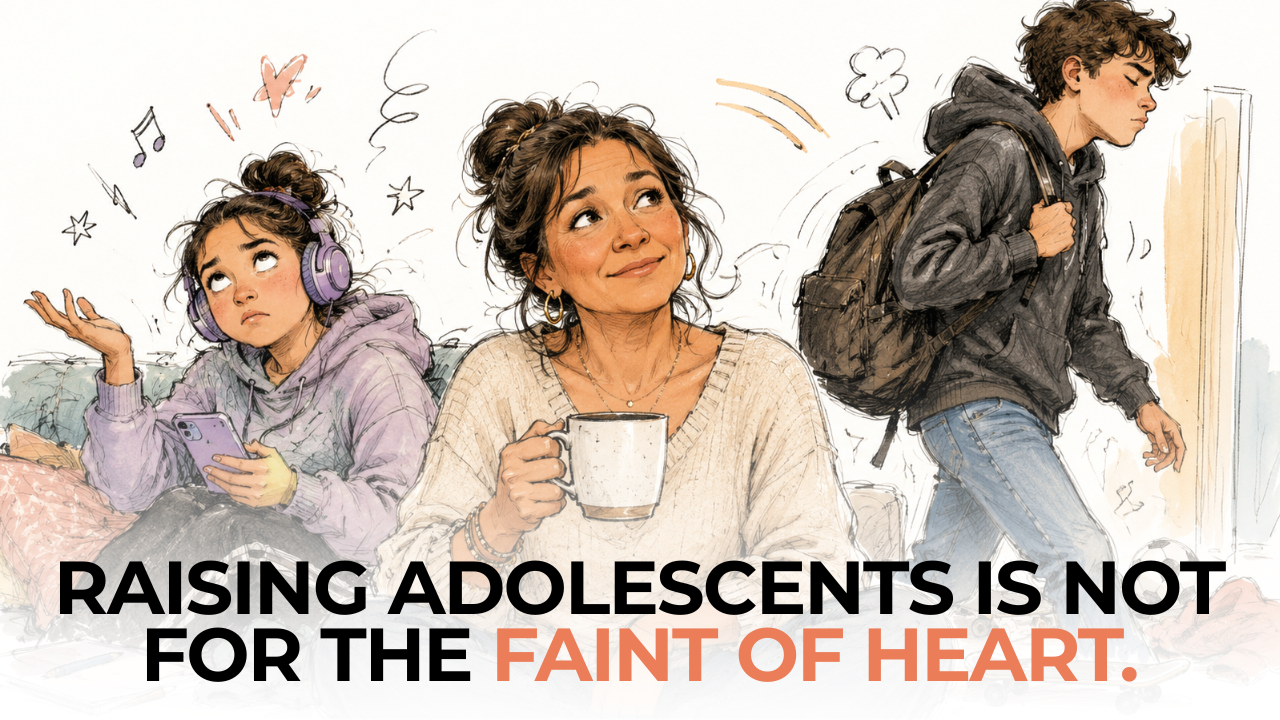 Raising adolescents (young and more mature) is not for the faint of heart.