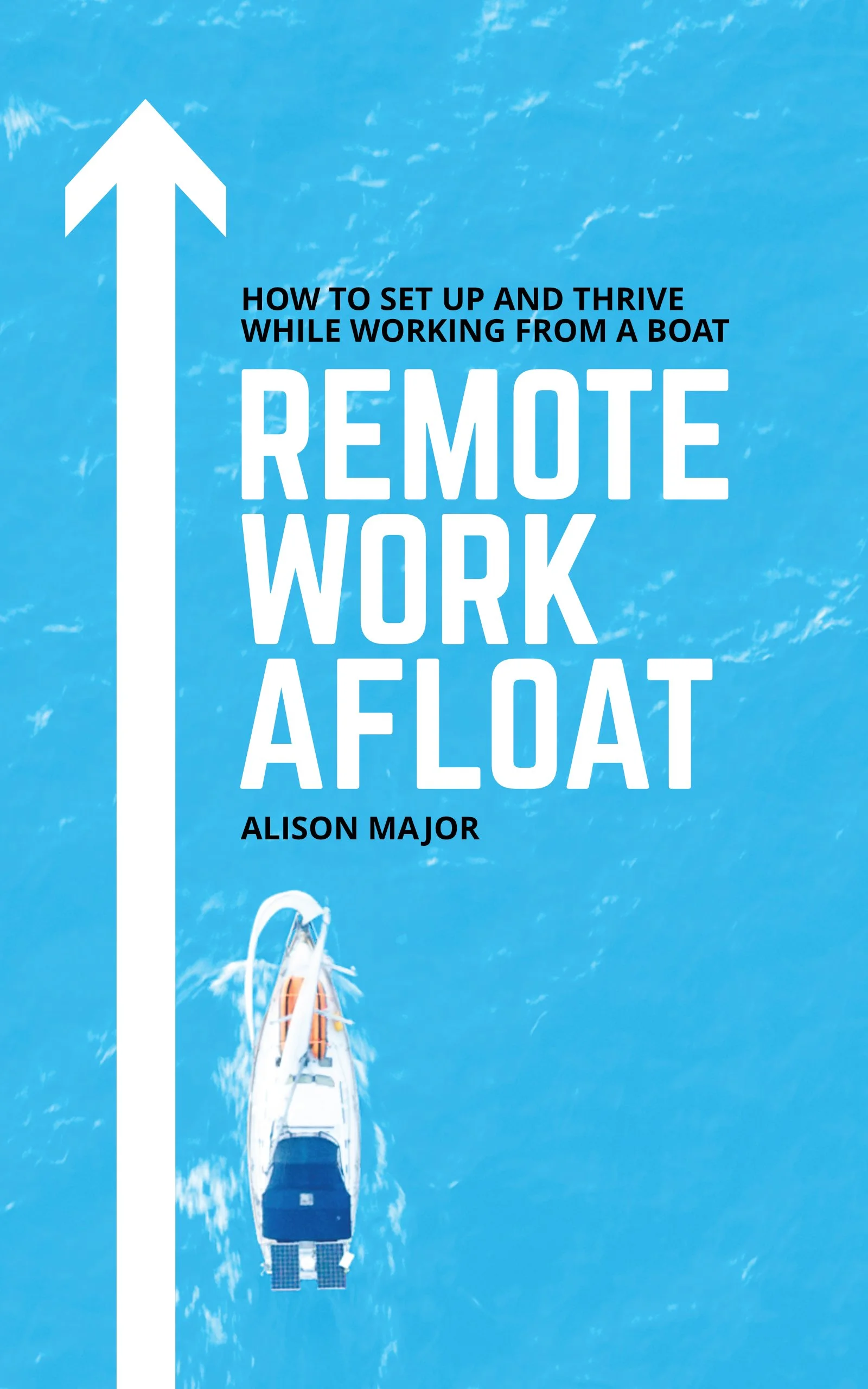 Book cover with a background of blue water and a boat seen from above. The title reads: "How to Set Up and Thrive While Working from a Boat: Remote Work Afloat" by Alison Major. An arrow is pointing upwards on the left side.