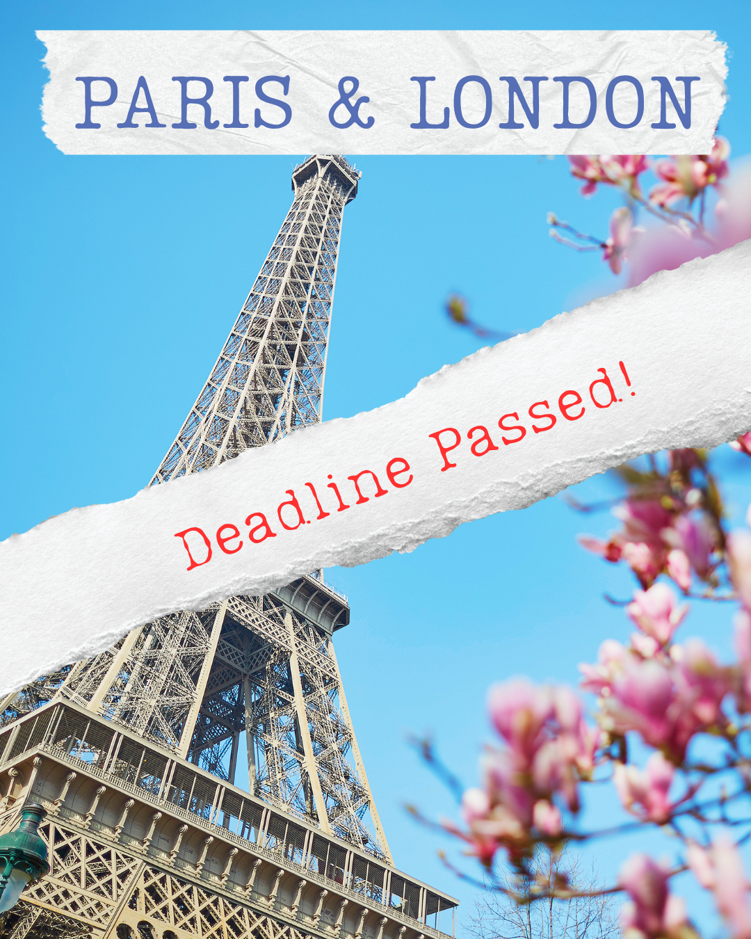 Photo of the Eiffel Tower with pink blossoms in the foreground, overlaid with torn paper banners reading "Paris & London" and "Deadline Passed!" in red text.