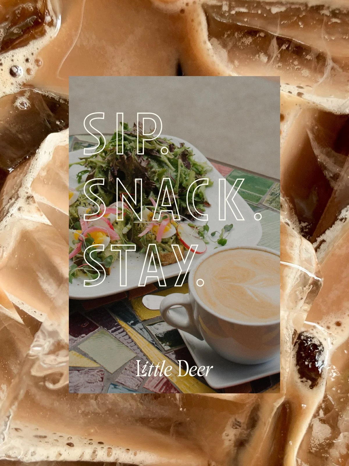 A plate of salad with greens and sliced vegetables, a cup of latte with foam art, surrounded by ice cubes and coffee bubbles. Overlaid text reads 'SIP. SNACK. STAY.' with 'Little Deer' at the bottom.