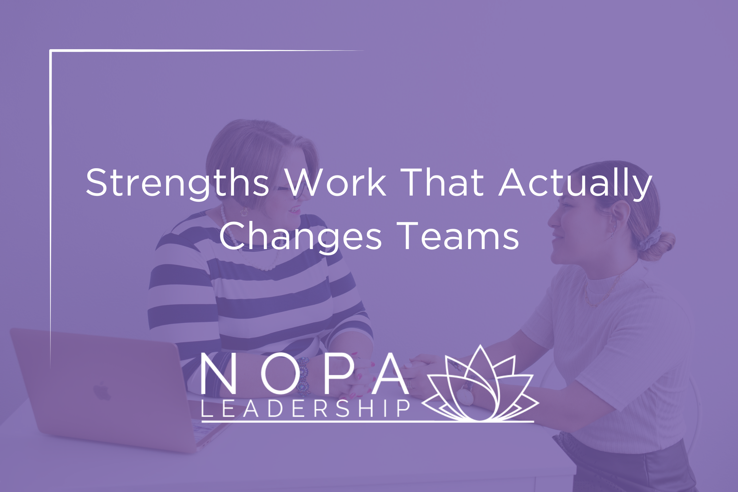 Strengths Work That Actually Changes Teams