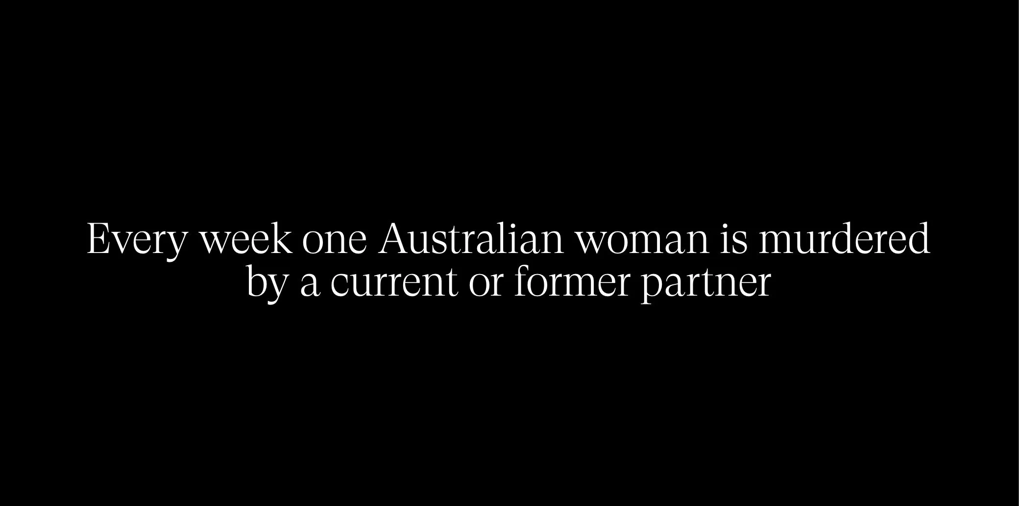 Text on a black background stating, "Every week one Australian woman is murdered by a current or former partner."