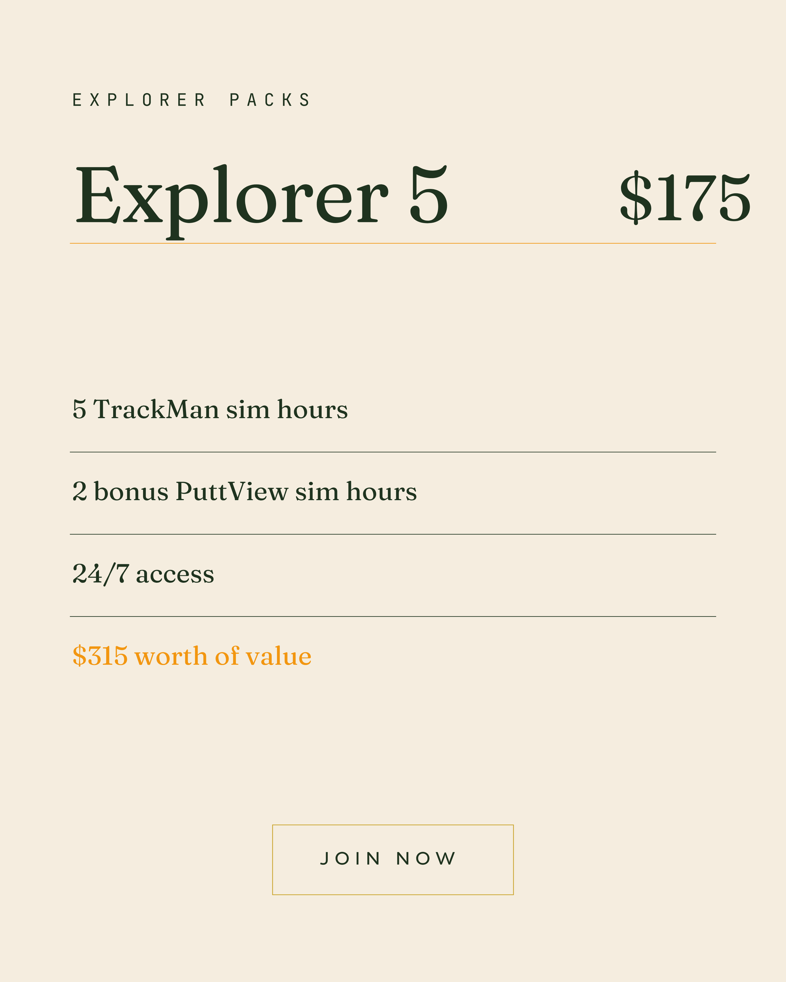 EXPLORER PACKS
Explorer 5
$175
5 TrackMan sim hours
2 bonus PuttView sim hours
24/7 access
$315 worth of value
JOIN NOW