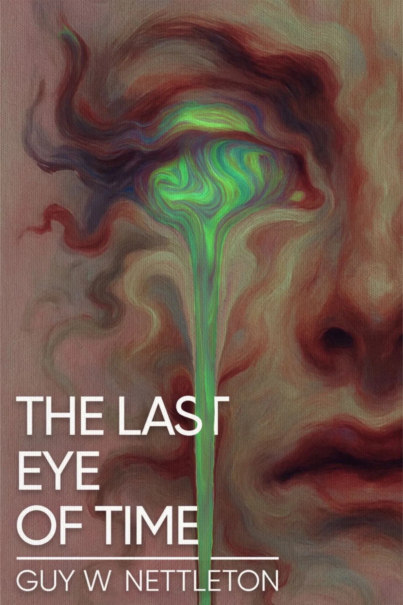 Book cover for "The Last Eye of Time" by Guy W Nettleton featuring a surreal painting of a face with an eye emitting a multicolored stream of energy or light.