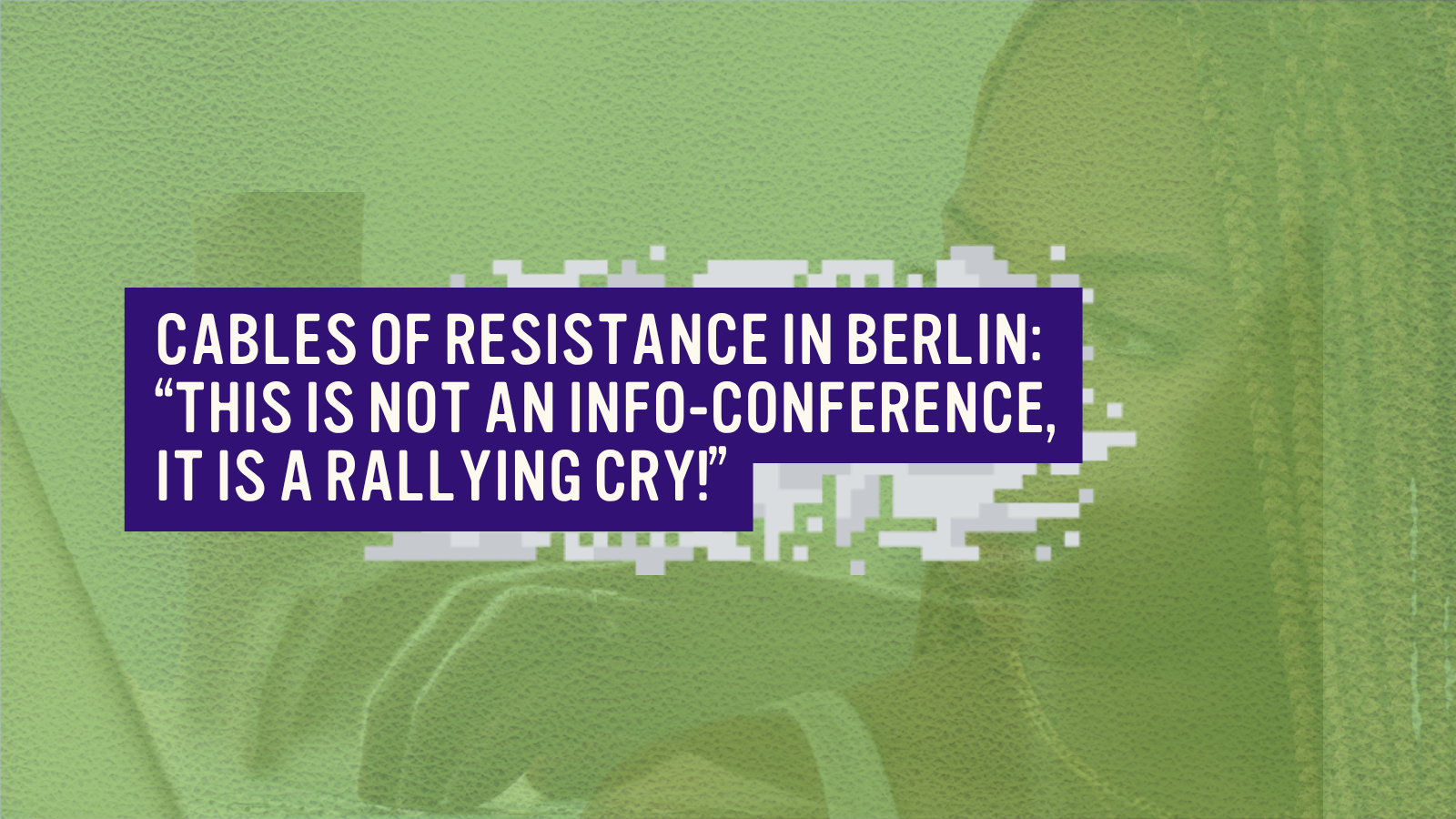 Cables of Resistance: “This is not an info-conference, it is a rallying cry!”
