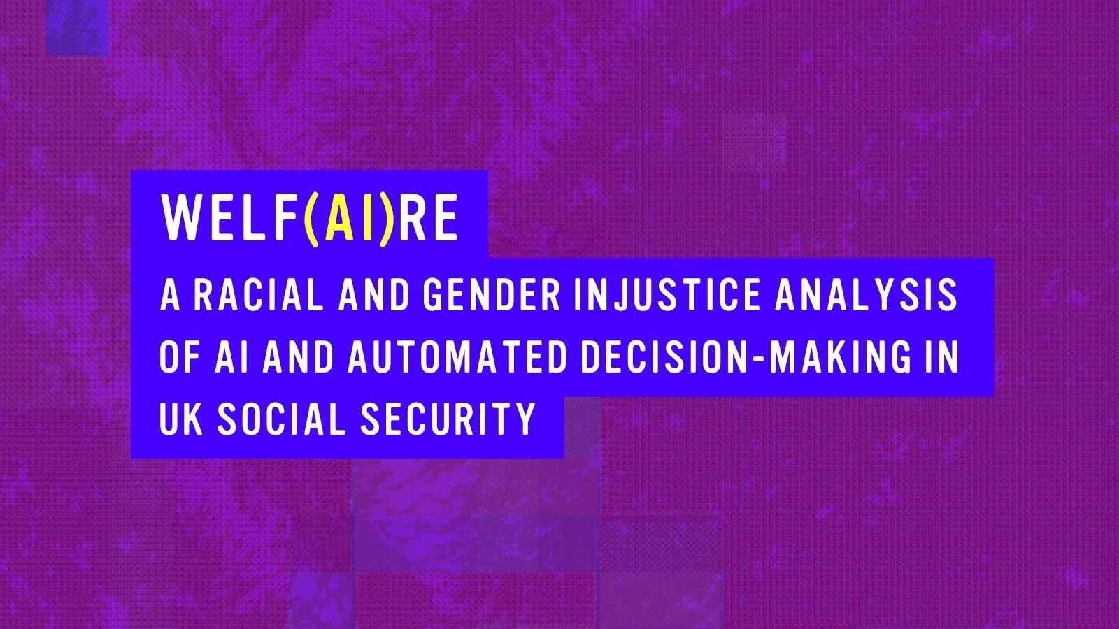 Welf(AI)re: A Racial and Gender Injustice Analysis of AI and Automated Decision-Making in UK Social Security: a new report by Glitch 