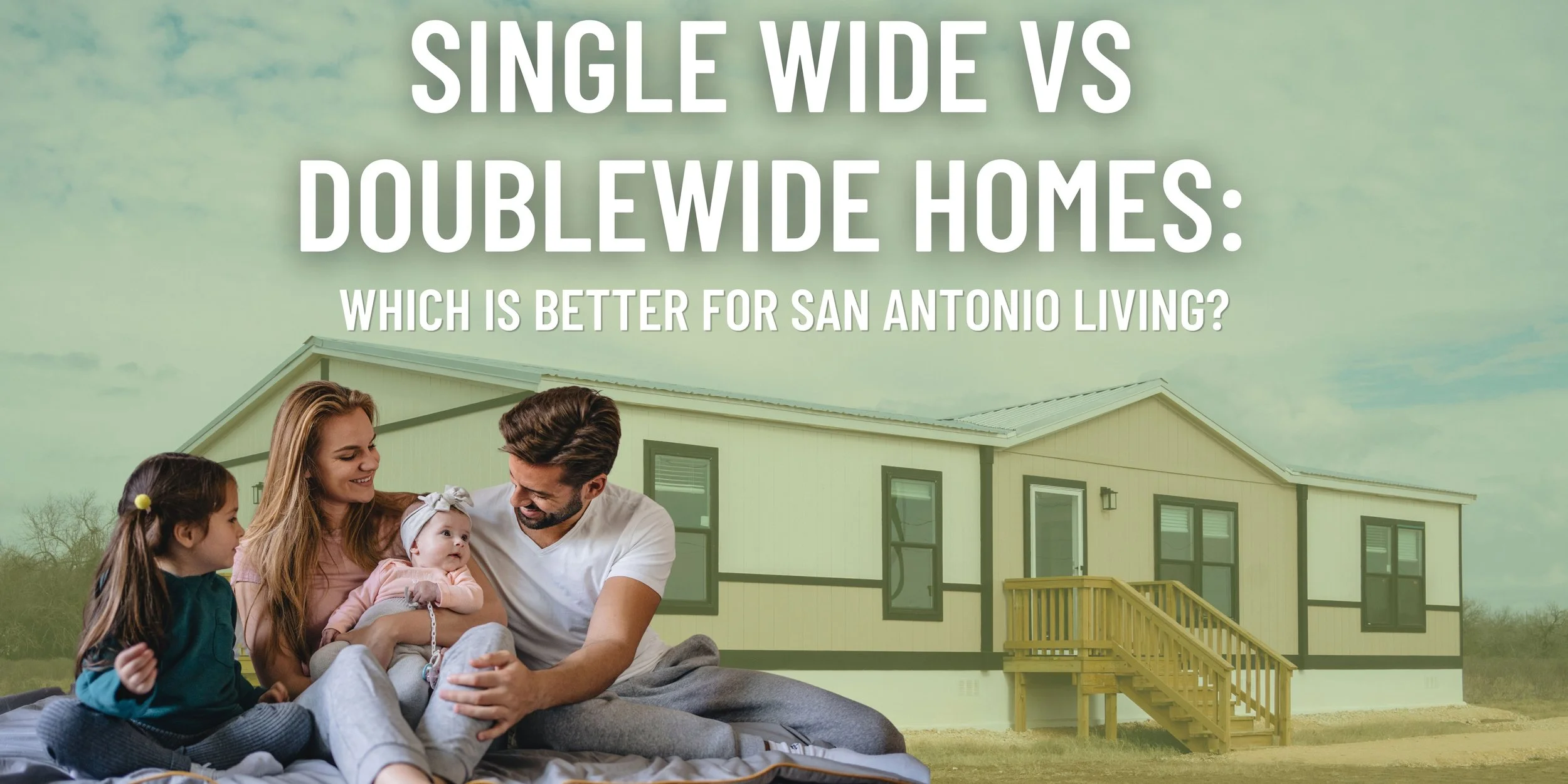 Single Wide vs Doublewide Homes: Which Is Better for San Antonio Living?