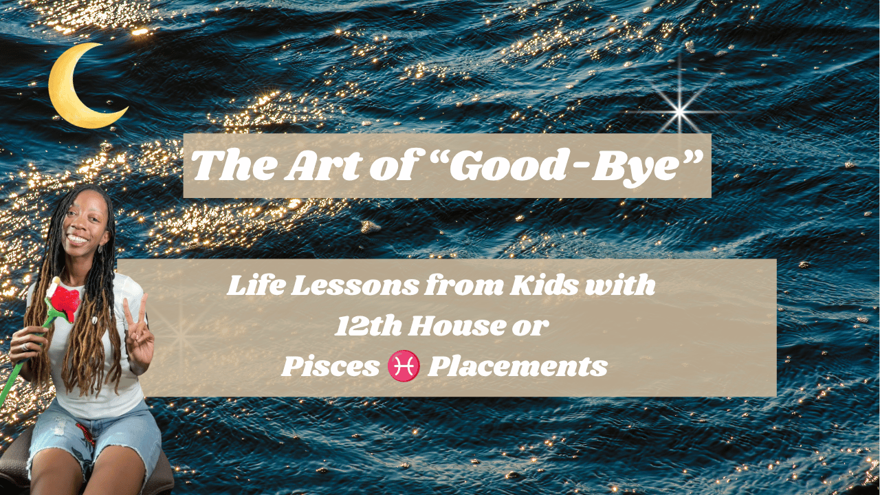 The Art of Good-Bye: Lessons from Pisces &amp; 12th House Kids