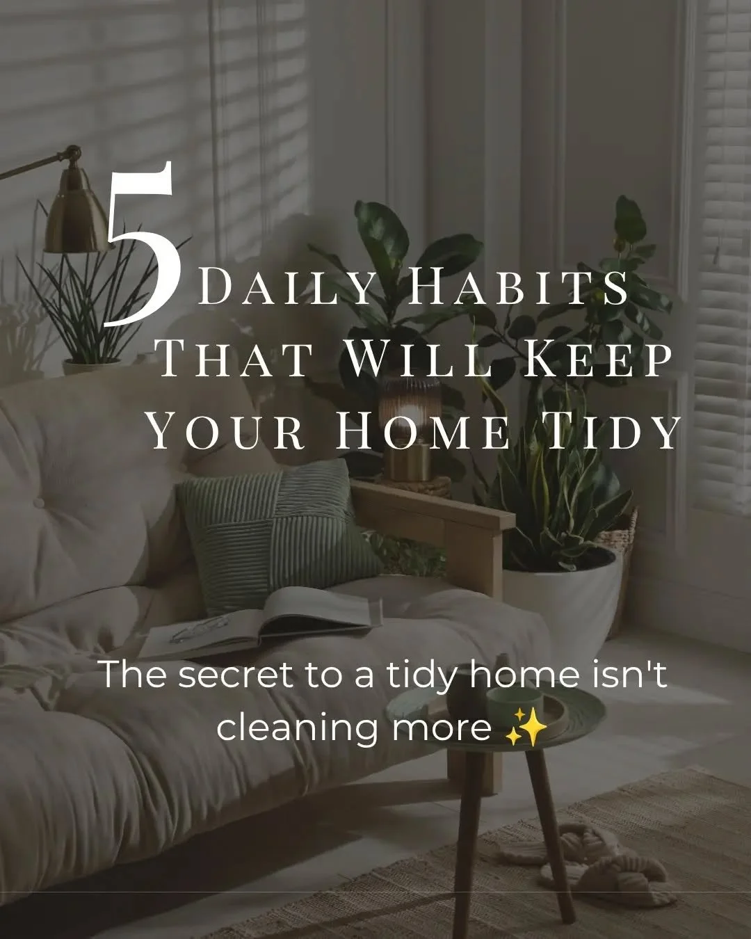 5 Simple daily Habits That Will Keep Your Home Tidy. 

These are a few simple habits I've established over the years that genuinely help me keep my home tidy and organised. 

- 1. Everything needs a home
- 2. Put it back, not down
- 3. One in, one ou