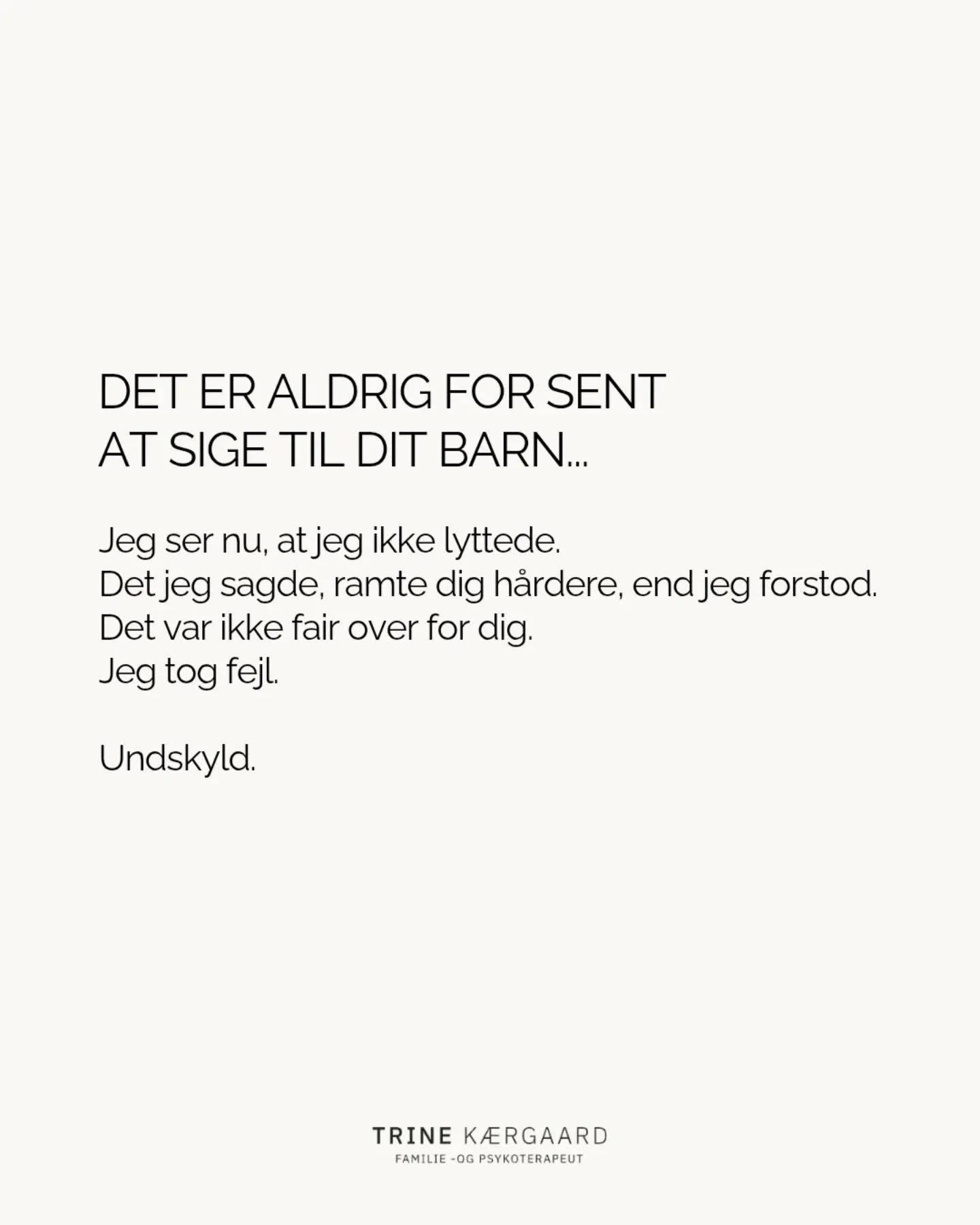 Det er aldrig for sent at g&oslash;re noget anderledes.
Aldrig for sent at tage ansvar, rydde op og skabe et tryggere rum.
B&oslash;rn har ikke brug for perfekte voksne &ndash; de har brug for &aelig;rlige voksne.

Voksne der t&oslash;r sige undskyld