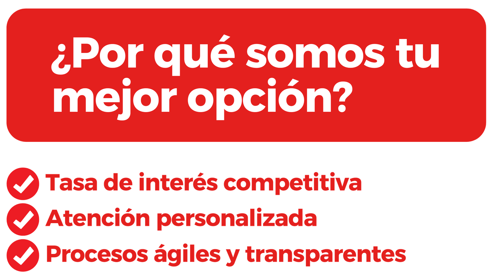Pregunta en un cartel rojo que dice: '¿Por qué somos tu mejor opción?'. Debajo, lista en negro con íconos de marca de verificación en rojo, las ventajas: 'Tasa de interés competitiva', 'Atención personalizada' y 'Procesos ágiles y transparentes'.