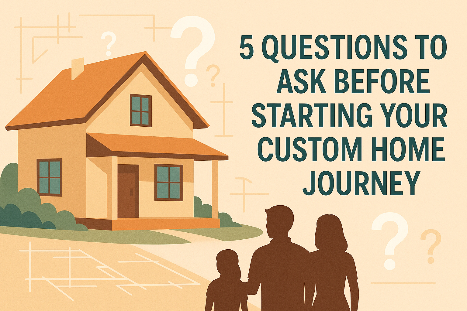 5 Questions to Ask Before Starting Your Custom Home Journey