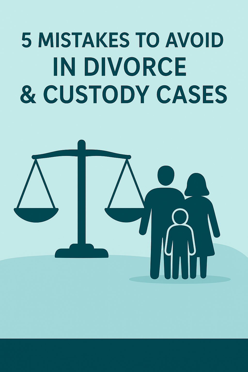 5 Mistakes to Avoid in Divorce and Custody Cases (and How to Protect Yourself)