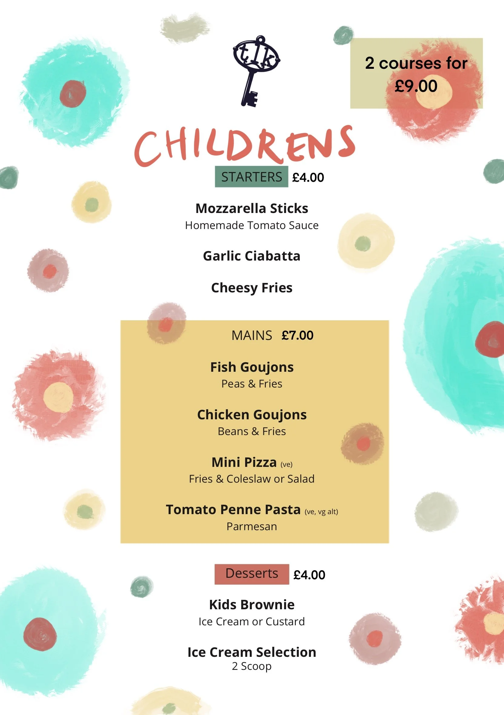 Children's menu with colorful abstract flower and circle designs. Sections for starters, mains, and desserts. Starter options include mozzarella sticks, garlic ciabatta, and cheesy fries. Main options include fish goujons, chicken goujons, mini pizza, and tomato penne pasta. Dessert options include kids brownie and ice cream selection.