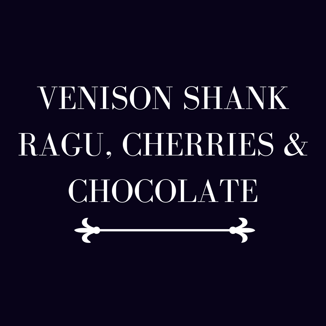 Venison Shank Ragu, Cherries &amp; Chocolate