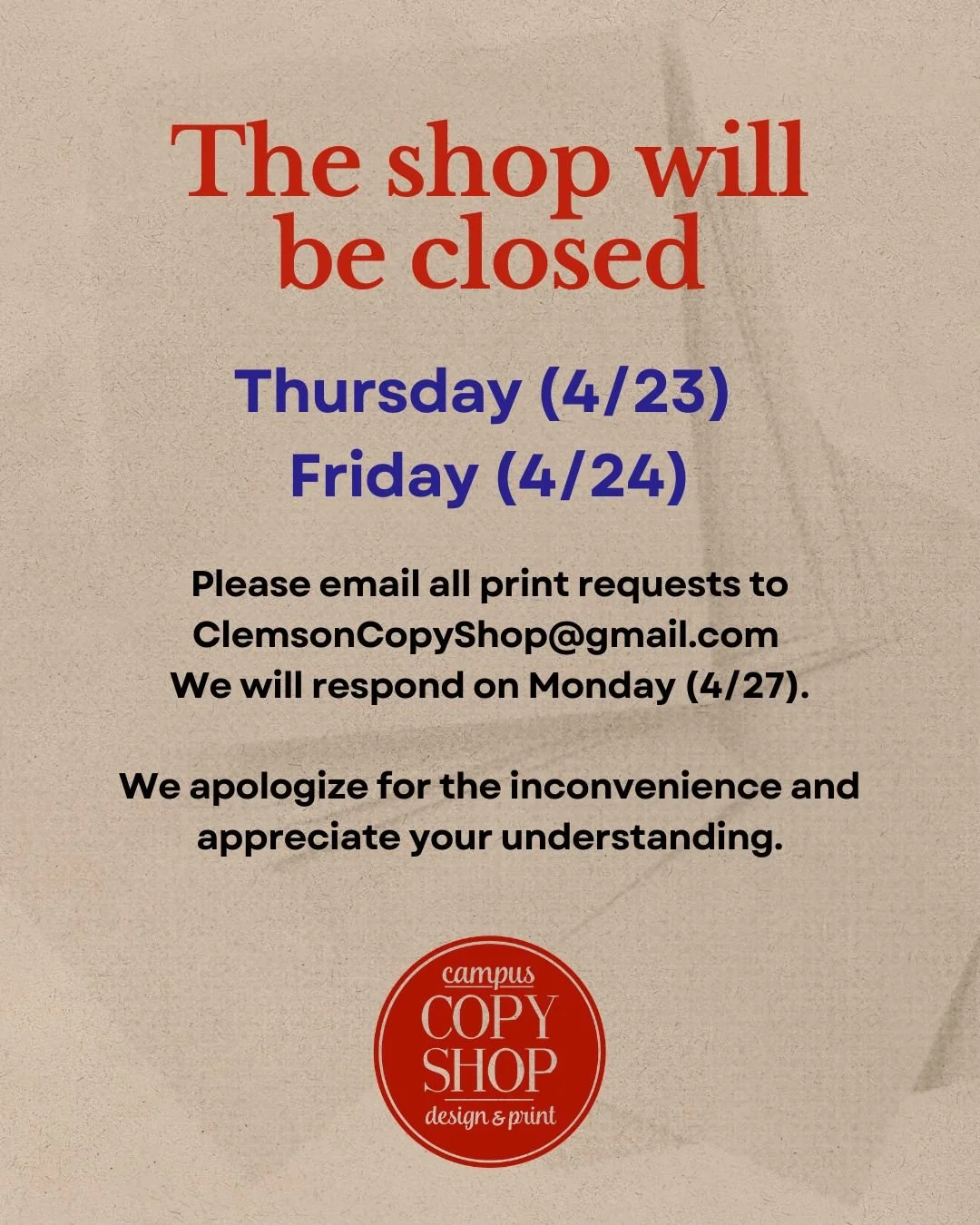 A quick heads up&mdash;we&rsquo;ll be closed Thursday (4/23) and Friday (4/24). Feel free to email over any print requests, and we&rsquo;ll get back to you when we&rsquo;re back in on Monday. We appreciate your understanding.

📩 ClemsonCopyShop@gmai