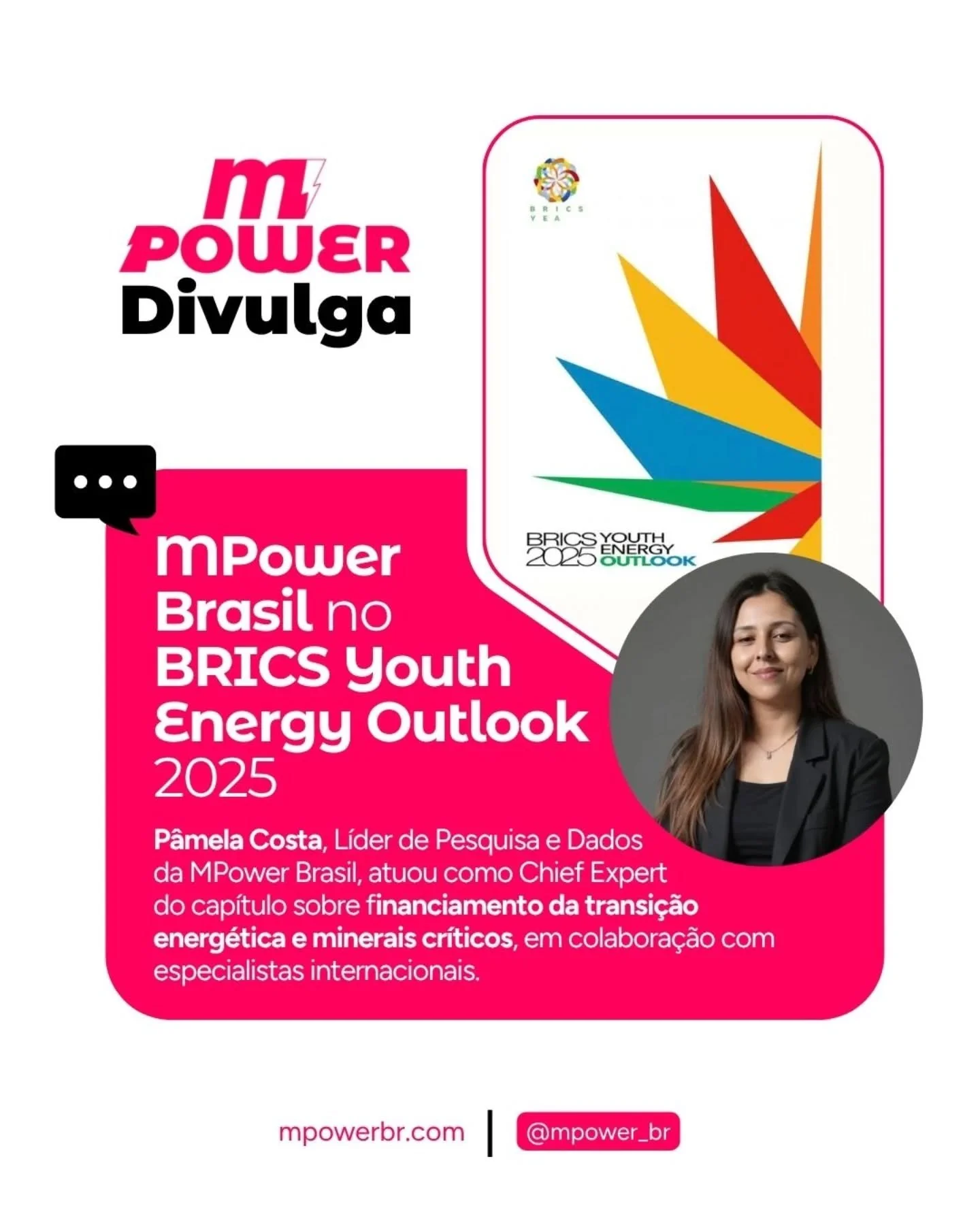 A MPower Brasil segue ampliando sua atua&ccedil;&atilde;o em agendas estrat&eacute;gicas do setor de energia.

P&acirc;mela Costa, L&iacute;der de Pesquisa e Dados da MPower Brasil, contribuiu como Chief Expert no BRICS Youth Energy Outlook 2025, no 