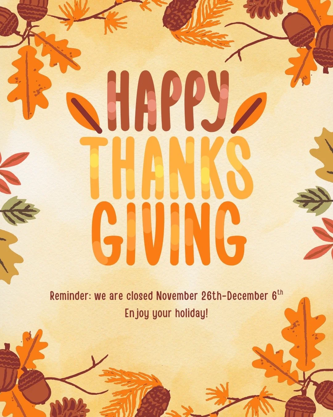 Reminder! We will be closed from November 26th through December 6th for holiday break!