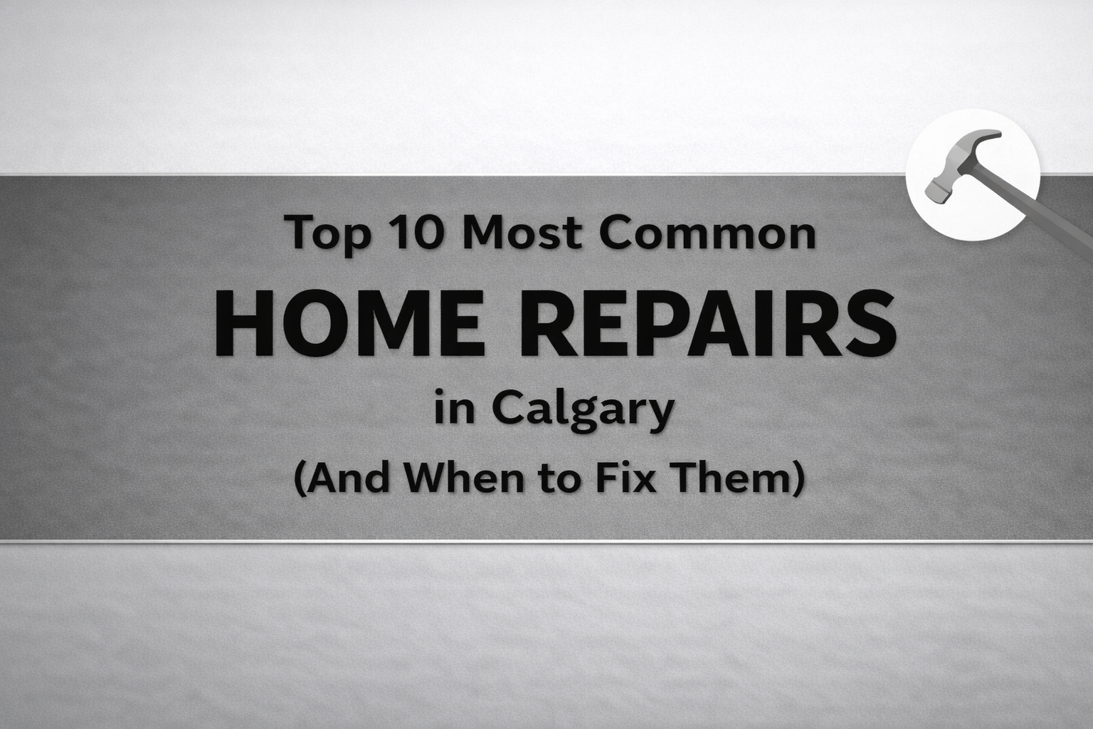 Top 10 Most Common Home Repairs in Calgary (And When to Fix Them)