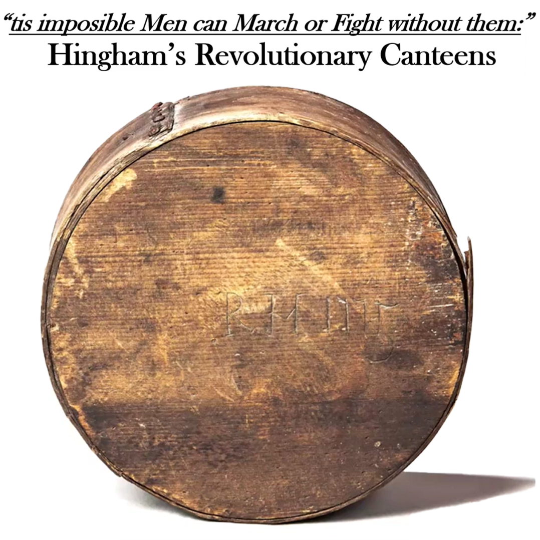Presentation: “tis impossible men can March or Fight without them:” Hingham’s Revolutionary Canteens