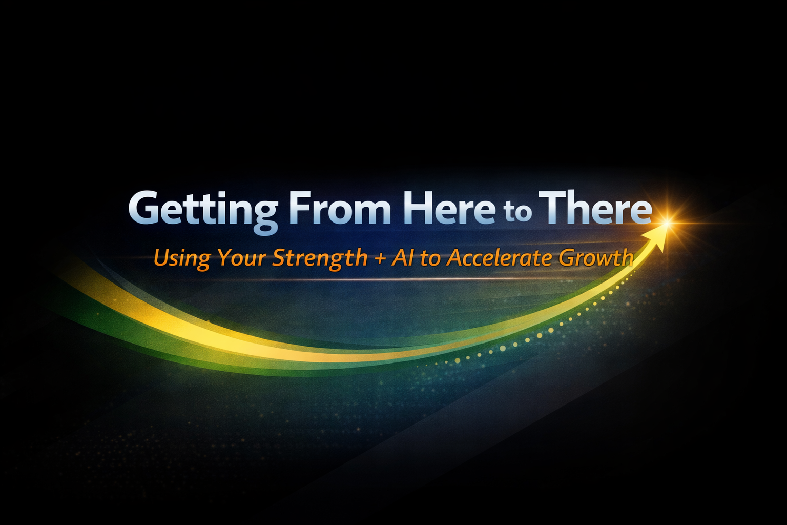 Getting from Here to There: Using Your Strengths + AI to Accelerate Growth