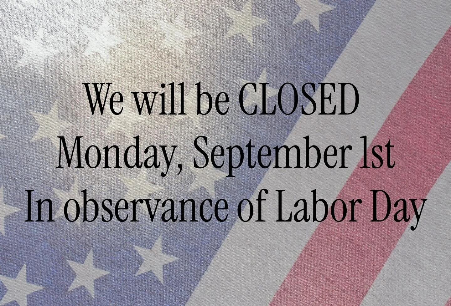 We will be closed Monday, September 1st! Make sure you stop by and get all your supplies to get you through the long weekend! Have a safe and wonderful Labor Day Weekend!