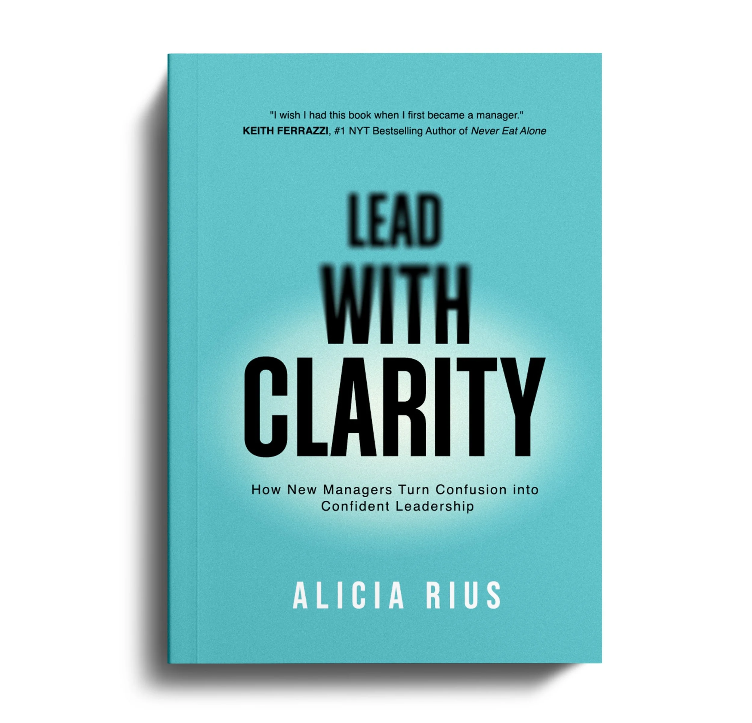 Front cover mockup of 'Lead With Clarity: How New Managers Turn Confusion into Confident Leadership' by Alicia Rius—teal background with bold white title, Keith Ferrazzi quote, and author name at bottom.