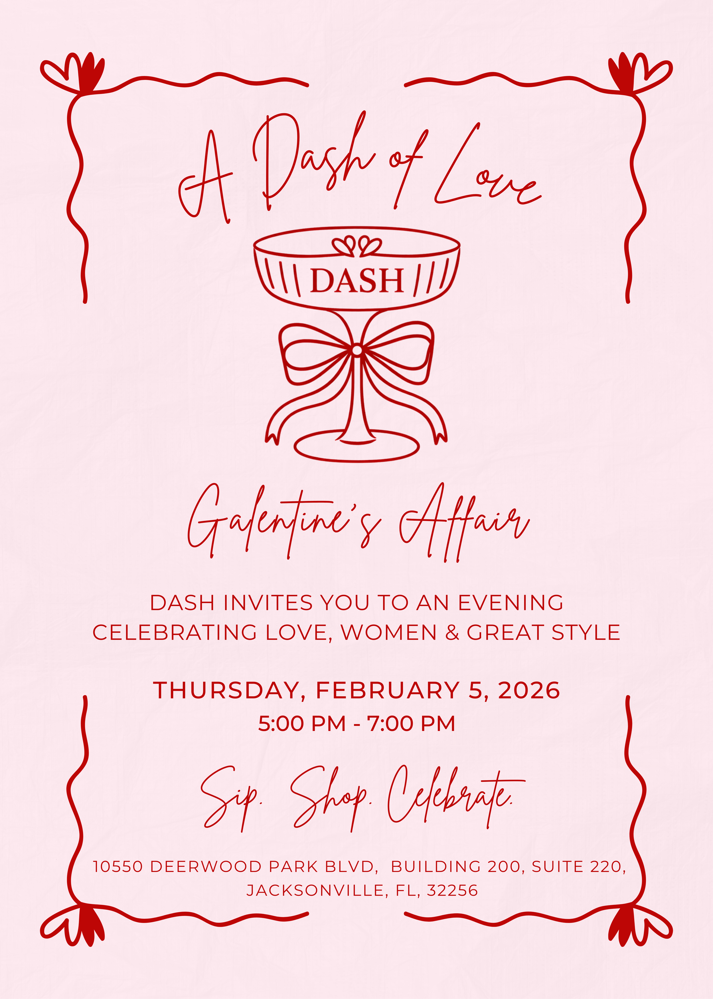 A Valentine's Day-themed invitation with a pink background, red decorative borders, and a stylized heart-shaped glass illustration at the top. The text reads: 'A Dash of Love, Dash Galentine's Affair, Dash invites you to an evening celebrating love, women & great style, Thursday, February 5, 2026, 5:00 pm - 7:00 pm, Sip. Shop. Celebrate. 10550 Deerwood Park Blvd, Building 200, Suite 220, Jacksonville, FL, 32256.'