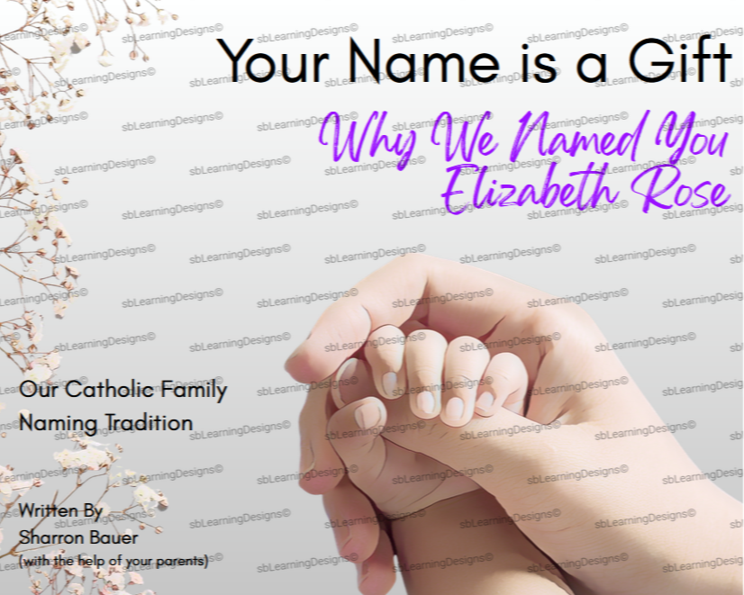 A book cover titled 'Your Name is a Gift: Why We Named You Elizabeth Rose', with additional text about Catholic family naming tradition, written by Sharron Bauer with help from her parents. The background features a hand holding a small child’s hand 