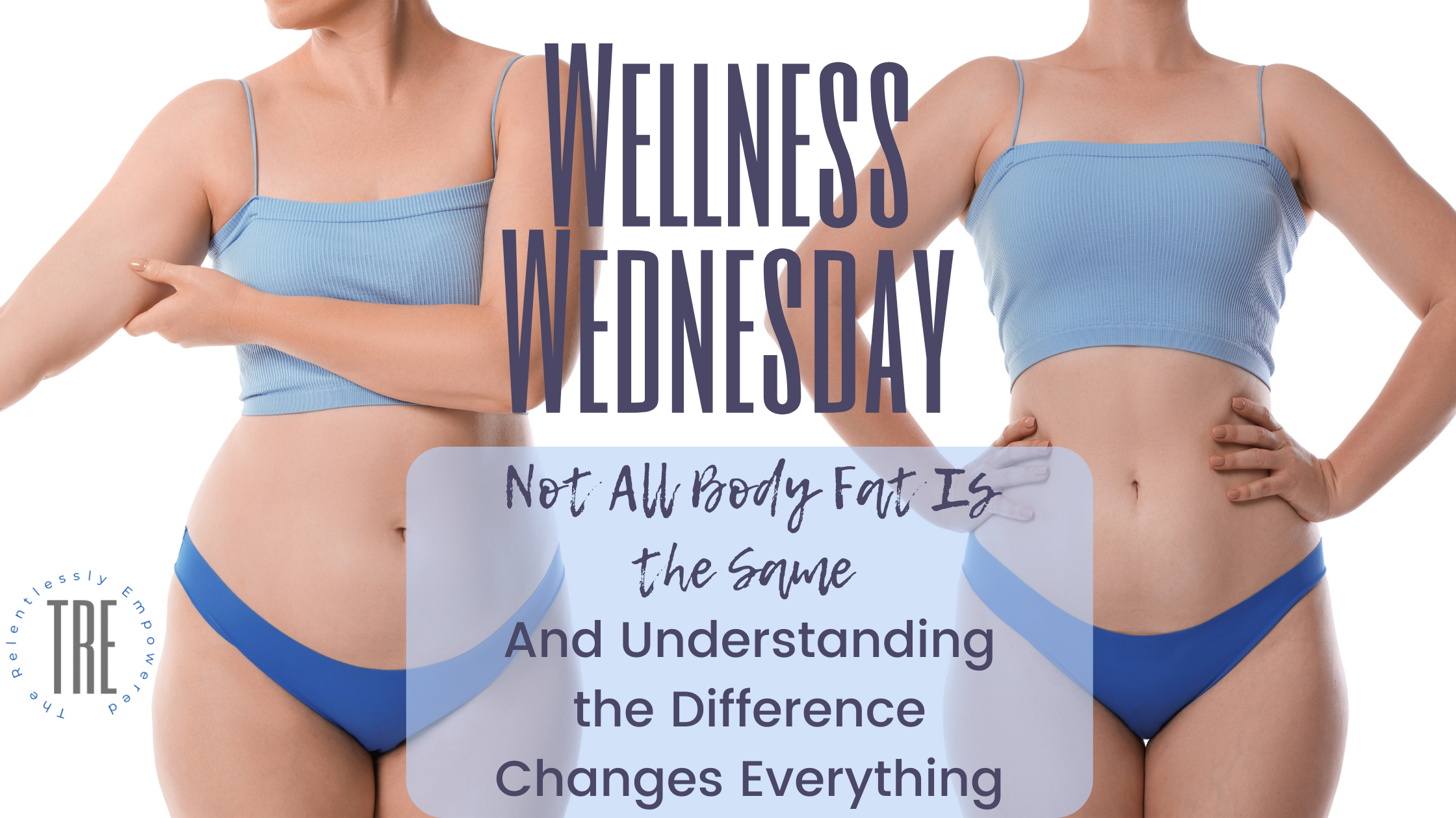 Wellness Wednesday: Not All Body Fat Is the Same — And Understanding the Difference Changes Everything