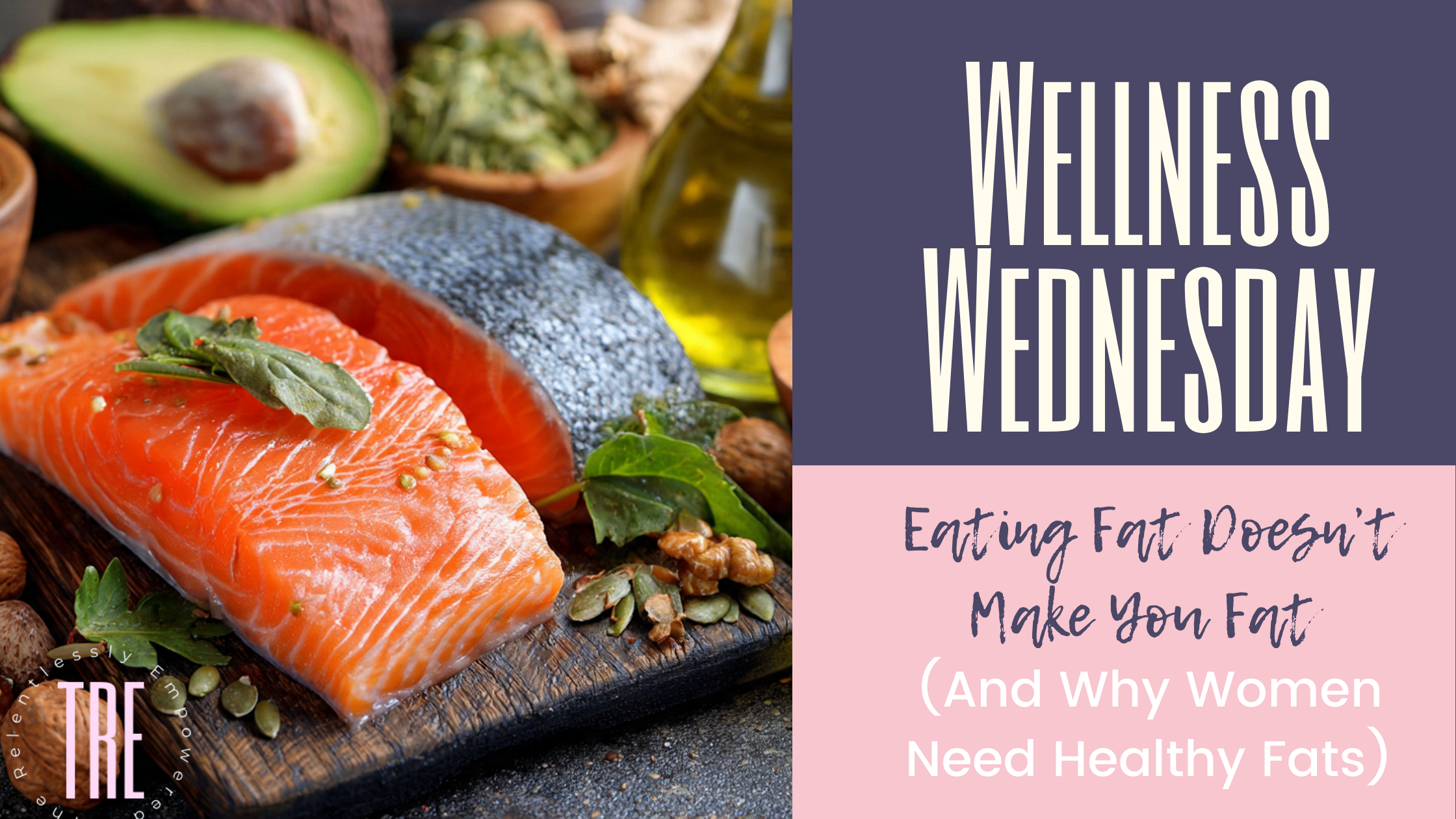 Wellness Wednesday: Eating Fat Doesn’t Make You Fat (And Why Women Need Healthy Fats)