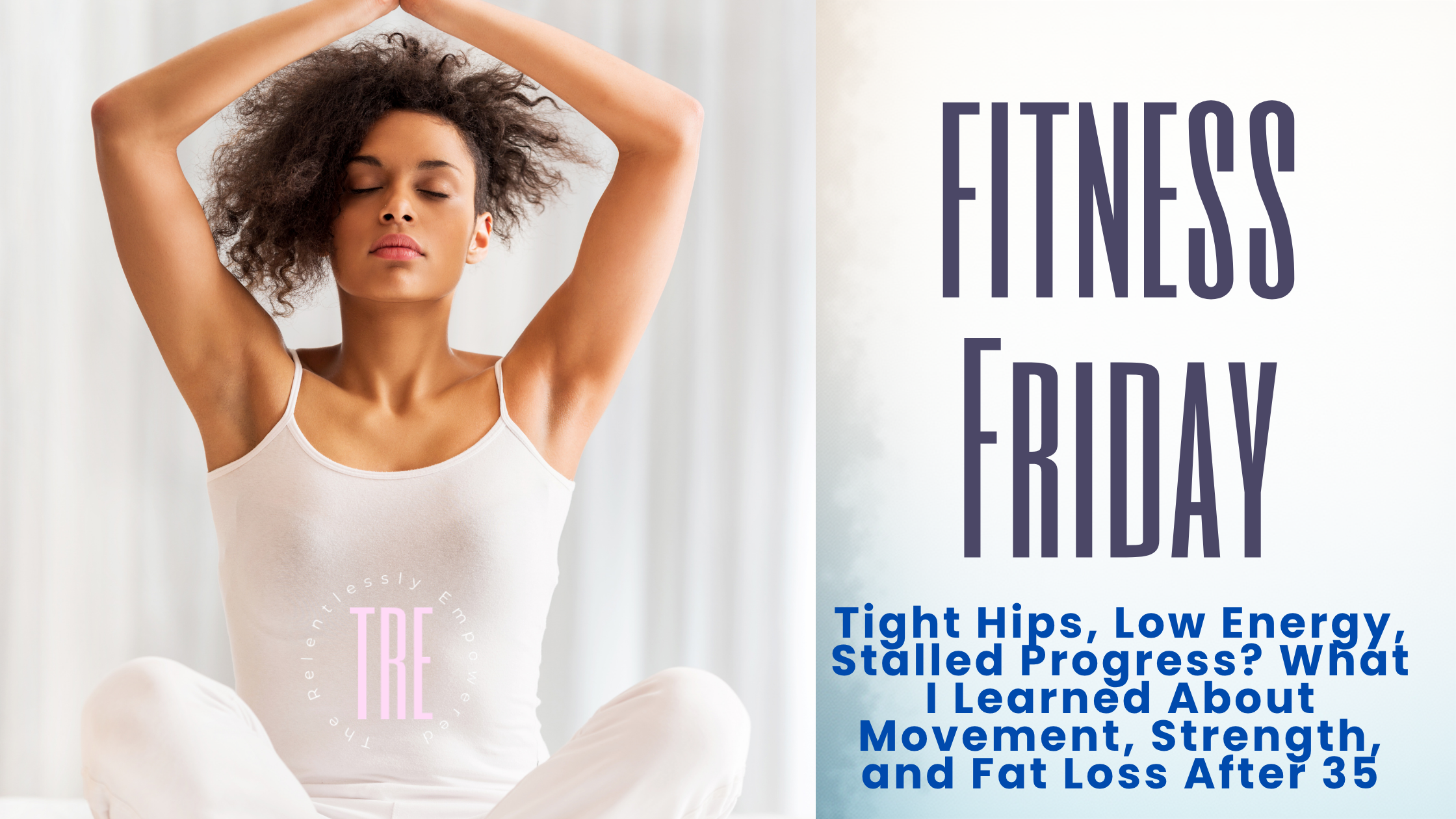 Tight Hips, Low Energy, Stalled Progress? What I Learned About Movement, Strength, and Fat Loss After 35