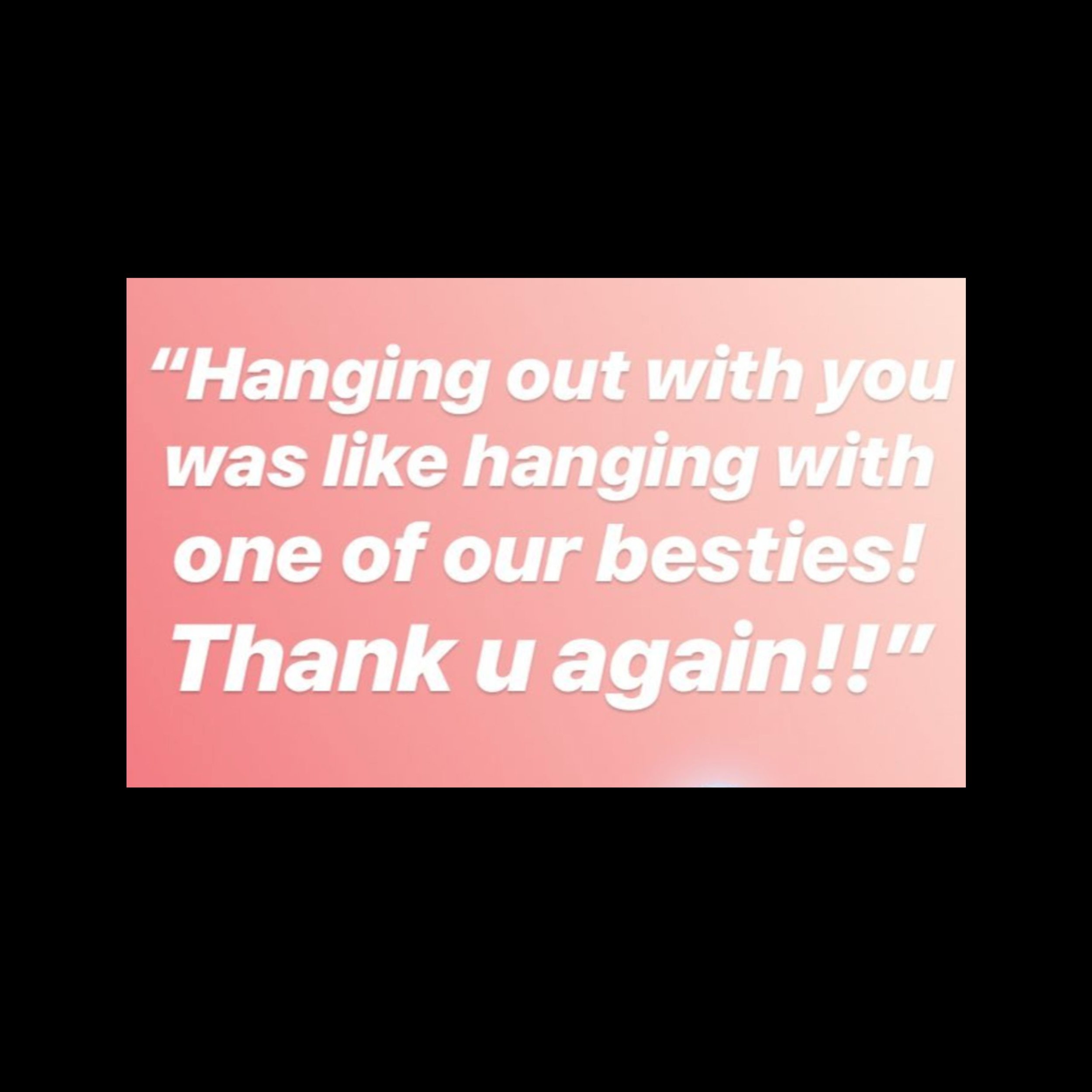 Text message on pink background saying, 'Hanging out with you was like hanging with one of our besties! Thank u again!!' in white font.