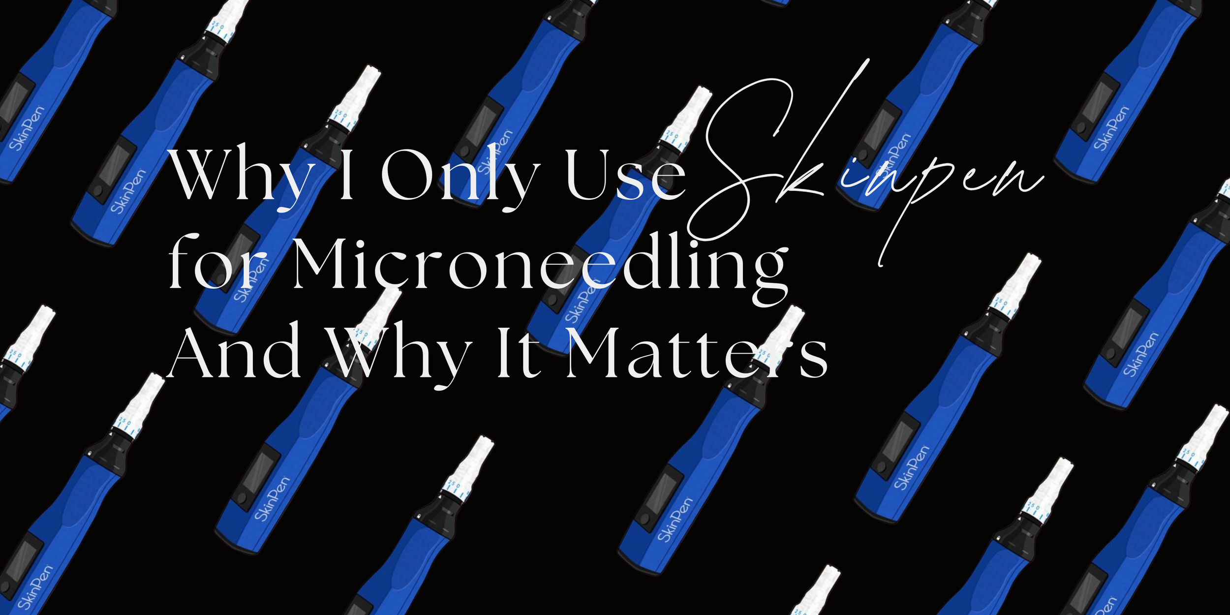 Why I Only Use SkinPen for Micro-needling And Why It Matters