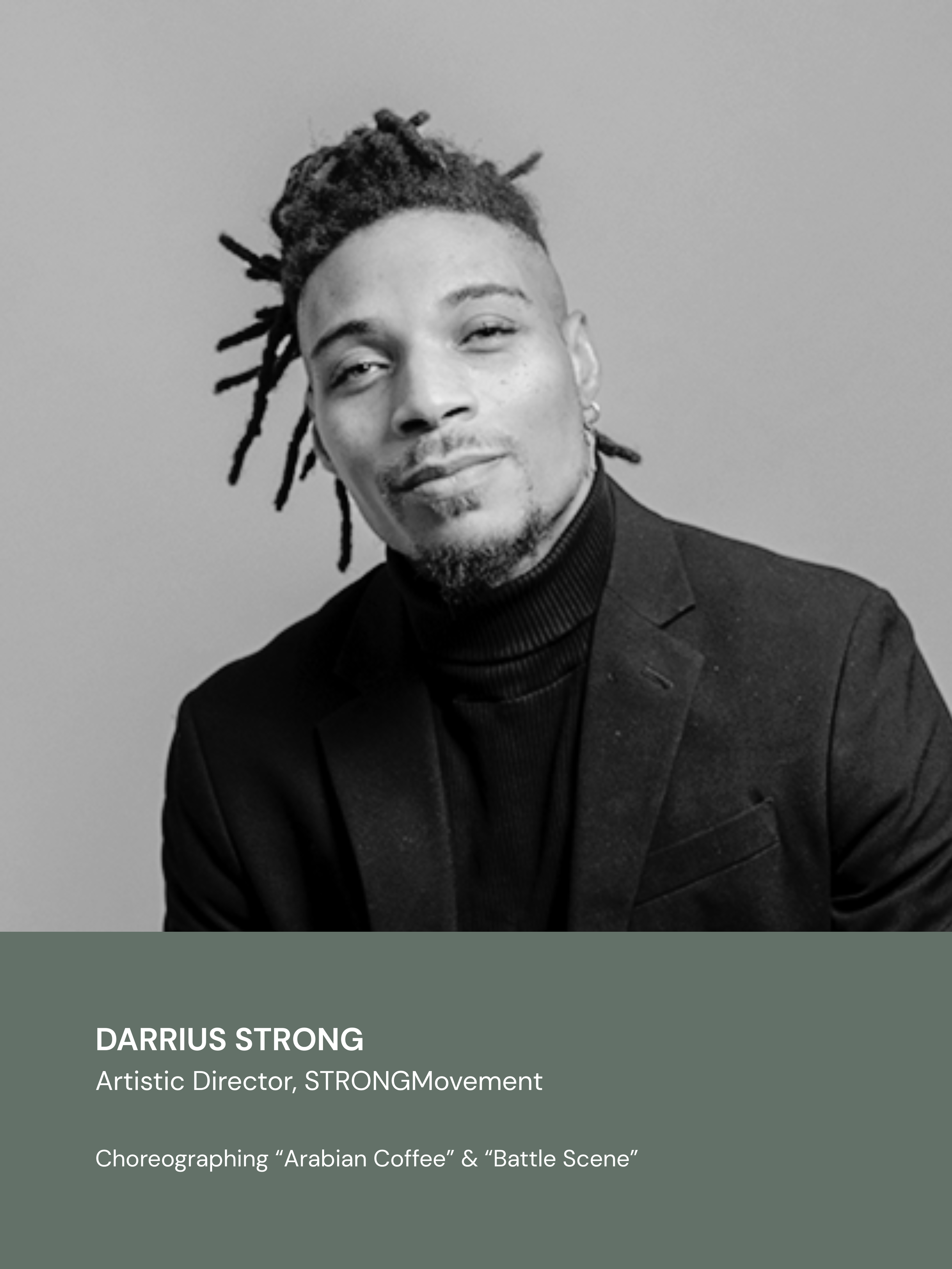 DARRIUS STRONG
Artistic Director, STRONGMovement

Choreographing “Arabian Coffee” & “Battle Scene”